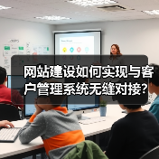 网站建设如何实现与客户管理系统无缝对接?提升效率的关键步骤(图3) 网站建设如何实现与客户管理系统无缝对接?提升效率的关键步骤(图3)