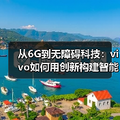 从6G到无障碍科技:vivo如何用创新构建智能新生态(图2) 从6G到无障碍科技:vivo如何用创新构建智能新生态(图2)