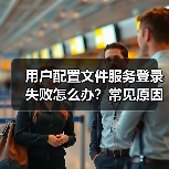 用户配置文件服务登录失败怎么办?常见原因及解决方法(图3) 用户配置文件服务登录失败怎么办?常见原因及解决方法(图3)
