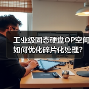 工业级固态硬盘OP空间如何优化碎片化处理？