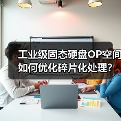工业级固态硬盘OP空间如何优化碎片化处理？（图4）