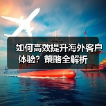 如何高效提升海外客户体验?策略全解析(图3) 如何高效提升海外客户体验?策略全解析(图3)