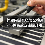 外贸网站死链怎么检测?5种高效方法提升用户体验(图2) 外贸网站死链怎么检测?5种高效方法提升用户体验(图2)