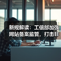 新规解读：工信部加强网站备案监管，打击非法网站（图1）