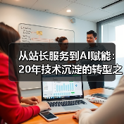 从站长服务到AI赋能:20年技术沉淀的转型之路(图1) 从站长服务到AI赋能:20年技术沉淀的转型之路(图1)