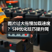 图片过大拖慢加载速度？5种优化技巧提升网站性能！（图2）