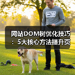 网站DOM树优化技巧：5大核心方法提升页面性能（图1）