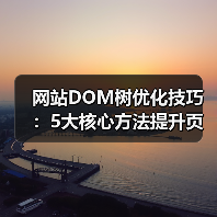 网站DOM树优化技巧：5大核心方法提升页面性能（图3）