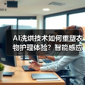 AI洗烘技术如何重塑衣物护理体验？智能感应与深度清洁新标