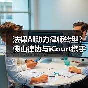 法律AI助力律师转型？佛山律协与iCourt携手探索未来（图4）