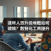 律所人效升级难题如何破解？数智化工具提升团队效率（图1）