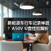 新能源车行车记录神器？A50V U盘性能解析（图3）