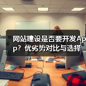 网站建设是否要开发App？优劣势对比与选择策略（图2）