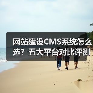 网站建设CMS系统怎么选？五大平台对比评测