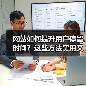 网站如何提升用户停留时间？这些方法实用又高效