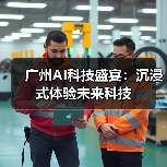 广州AI科技盛宴：沉浸式体验未来科技（图2）