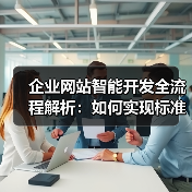 企业网站智能开发全流程解析：如何实现标准化高效建设？（图3）
