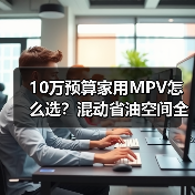 10万预算家用MPV怎么选？混动省油空间全拿捏（图1）