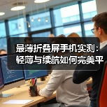 最薄折叠屏手机实测：轻薄与续航如何完美平衡？（图2）
