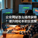 企业网站怎么精准获客？提升转化率的实战策略（图4）