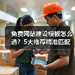 免费网站建设模板怎么选？5大推荐精准匹配需求