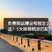 免费网站建设模板怎么选？5大推荐精准匹配需求（图3）