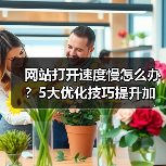网站打开速度慢怎么办？5大优化技巧提升加载效率（图1）