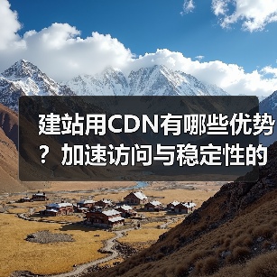 建站用CDN有哪些优势？加速访问与稳定性的核心要点（图2）