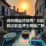 传统网站还够用？创新模式助品牌全网推广新思路
