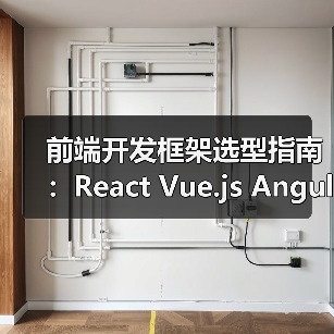 前端开发框架选型指南：React Vue.js Angular深度对比（图1）
