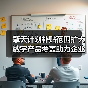 擎天计划补贴范围扩大 数字产品覆盖助力企业数字化转型（图1）