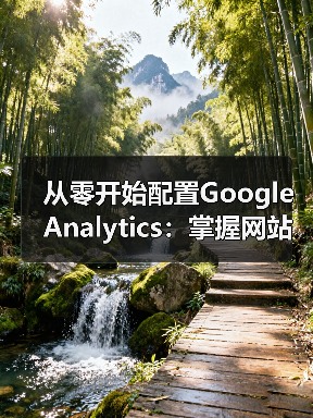 从零开始配置Google Analytics：掌握网站数据分析技巧全攻略（图1）