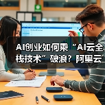 AI创业如何乘“AI云全栈技术”破浪？阿里云赋能企业创新之路（图3）