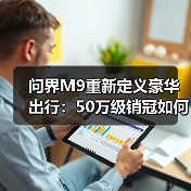 问界M9重新定义豪华出行：50万级销冠如何征服用户？（图3）