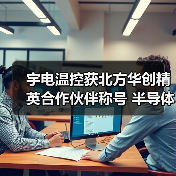 宇电温控获北方华创精英合作伙伴称号 半导体温控技术领航行业（图4）
