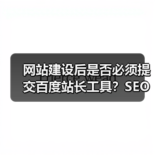 网站建设后是否必须提交百度站长工具？SEO优化建议（图2）