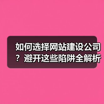 如何选择网站建设公司？避开这些陷阱全解析（图3）