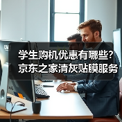 学生购机优惠有哪些？京东之家清灰贴膜服务揭秘（图1）