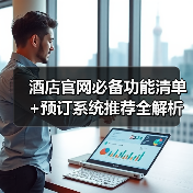 酒店官网必备功能清单+预订系统推荐全解析（图1）