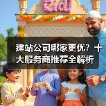 建站公司哪家更优？十大服务商推荐全解析（图2）