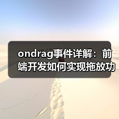 ondrag事件详解：前端开发如何实现拖放功能与用户体验优化（图4）
