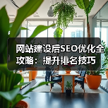 网站建设后SEO优化全攻略：提升排名技巧（图1）