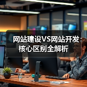 网站建设VS网站开发：核心区别全解析（图2）