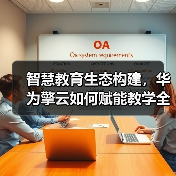 智慧教育生态构建，华为擎云如何赋能教学全面升级？（图4）