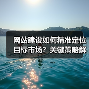 网站建设如何精准定位目标市场？关键策略解析（图2）