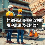外贸网站如何高效利用用户反馈优化体验？