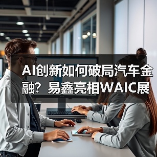 AI创新如何破局汽车金融?易鑫亮相WAIC展现大模型解决方案(图2) AI创新如何破局汽车金融?易鑫亮相WAIC展现大模型解决方案(图2)
