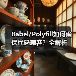 Babel/Polyfill如何确保代码兼容？全解析
