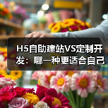 H5自助建站VS定制开发：哪一种更适合自己？（图2）