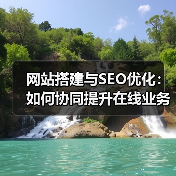 网站搭建与SEO优化:如何协同提升在线业务效果(图1) 网站搭建与SEO优化:如何协同提升在线业务效果(图1)